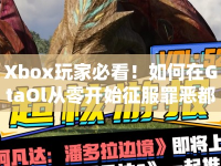Xbox玩家必看！如何在GtaOl從零開(kāi)始征服罪惡都市？