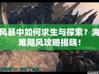 風(fēng)暴中如何求生與探索？海難颶風(fēng)攻略揭曉！