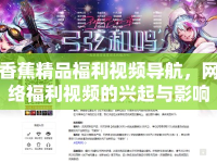 香蕉精品福利視頻導(dǎo)航，網(wǎng)絡(luò)福利視頻的興起與影響