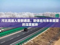 河北高速入魯新通道，新體驗與未來展望的深度解析