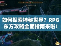 如何探索神秘世界？RPG東方攻略全面指南來啦！