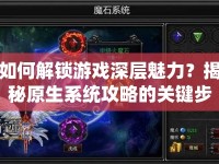 如何解鎖游戲深層魅力？揭秘原生系統(tǒng)攻略的關鍵步驟！