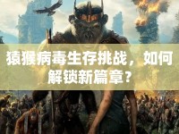 猿猴病毒生存挑戰(zhàn)，如何解鎖新篇章？