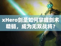 xHero劍圣如何掌握劍術精髓，成為無雙戰(zhàn)將？