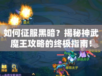 如何征服黑暗？揭秘神武魔王攻略的終極指南！