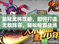 皇冠武將攻略，如何打造無敵陣容，輕松稱霸戰(zhàn)場？