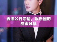 姜潮公開戀情，娛樂圈的甜蜜風(fēng)暴