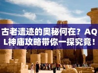 古老遺跡的奧秘何在？AQL神廟攻略帶你一探究竟！