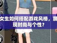 女生如何搭配游戲風格，展現(xiàn)時尚與個性？
