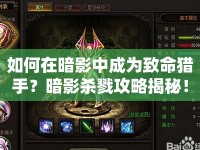 如何在暗影中成為致命獵手？暗影殺戮攻略揭秘！