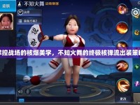 掌控戰(zhàn)場的核爆美學(xué)，不知火舞的終極核彈流出裝策略