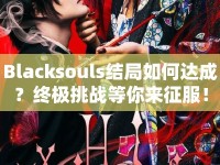 Blacksouls結(jié)局如何達(dá)成？終極挑戰(zhàn)等你來征服！