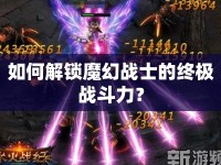 如何解鎖魔幻戰(zhàn)士的終極戰(zhàn)斗力？