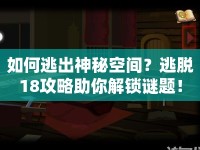 如何逃出神秘空間？逃脫18攻略助你解鎖謎題！