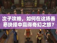 次子攻略，如何在這場(chǎng)善惡抉擇中贏得奇幻之旅？