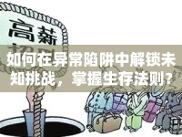 如何在異常陷阱中解鎖未知挑戰(zhàn)，掌握生存法則？