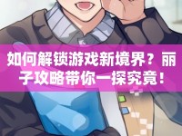 如何解鎖游戲新境界？麗子攻略帶你一探究竟！