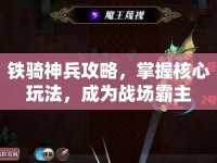 鐵騎神兵攻略，掌握核心玩法，成為戰(zhàn)場霸主