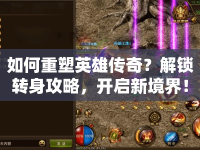 如何重塑英雄傳奇？解鎖轉(zhuǎn)身攻略，開啟新境界！