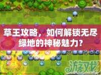草王攻略，如何解鎖無盡綠地的神秘魅力？