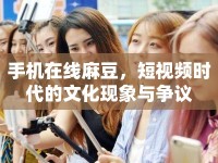 手機在線麻豆，短視頻時代的文化現(xiàn)象與爭議