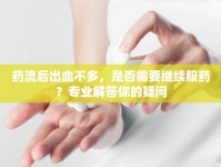 藥流后出血不多，是否需要繼續(xù)服藥？專業(yè)解答你的疑問
