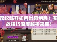 雙蛇陣容如何出奇制勝？實戰(zhàn)技巧深度解析來襲！