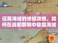 征服海域的終極攻略，如何在戰(zhàn)艦黎明中稱霸海域？