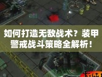 如何打造無敵戰(zhàn)術(shù)？裝甲警戒戰(zhàn)斗策略全解析！