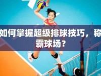 如何掌握超級排球技巧，稱霸球場？