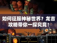 如何征服神秘世界？龍吉攻略帶你一探究竟！