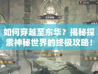 如何穿越至東華？揭秘探索神秘世界的終極攻略！