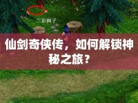 仙劍奇?zhèn)b傳，如何解鎖神秘之旅？