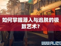 如何掌握潛入與逃脫的極致藝術(shù)？