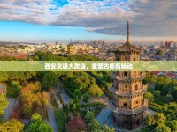 西安交通大改造，重塑古都新脈動(dòng)