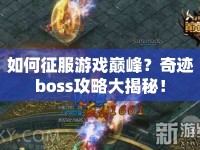 如何征服游戲巔峰？奇跡boss攻略大揭秘！