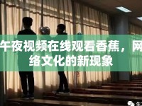 午夜視頻在線觀看香蕉，網(wǎng)絡(luò)文化的新現(xiàn)象