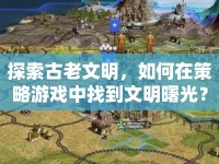 探索古老文明，如何在策略游戲中找到文明曙光？
