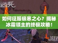如何征服極寒之心？揭秘冰霜領(lǐng)主的終極攻略！