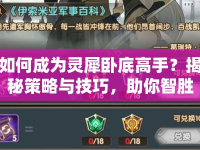 如何成為靈犀臥底高手？揭秘策略與技巧，助你智勝游戲！