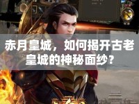 赤月皇城，如何揭開(kāi)古老皇城的神秘面紗？