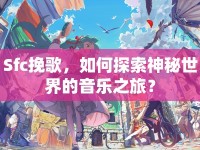 Sfc挽歌，如何探索神秘世界的音樂之旅？