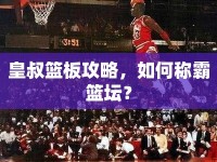 皇叔籃板攻略，如何稱霸籃壇？