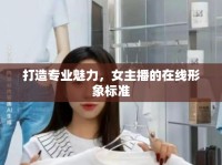 打造專業(yè)魅力，女主播的在線形象標(biāo)準(zhǔn)