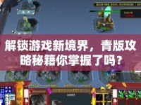 解鎖游戲新境界，青版攻略秘籍你掌握了嗎？