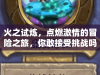 火之試煉，點(diǎn)燃激情的冒險(xiǎn)之旅，你敢接受挑戰(zhàn)嗎？