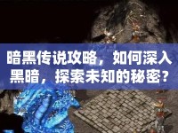暗黑傳說攻略，如何深入黑暗，探索未知的秘密？