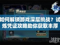 如何解鎖游戲深層挑戰(zhàn)？試煉憑證攻略助你獲取豐厚獎(jiǎng)勵(lì)！