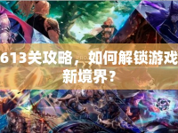 613關(guān)攻略，如何解鎖游戲新境界？