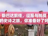 斯巴達(dá)前傳，征服與挑戰(zhàn)的史詩之旅，你準(zhǔn)備好了嗎？